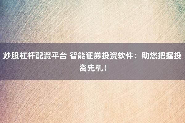 炒股杠桿配資平臺(tái) 智能證券投資軟件：助您把握投資先機(jī)！