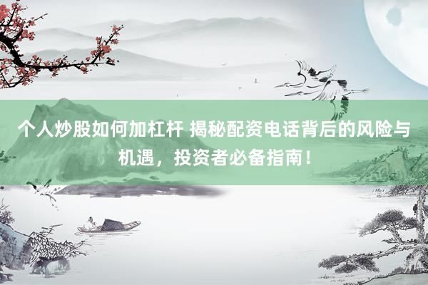 個人炒股如何加杠桿 揭秘配資電話背后的風(fēng)險與機遇，投資者必備指南！