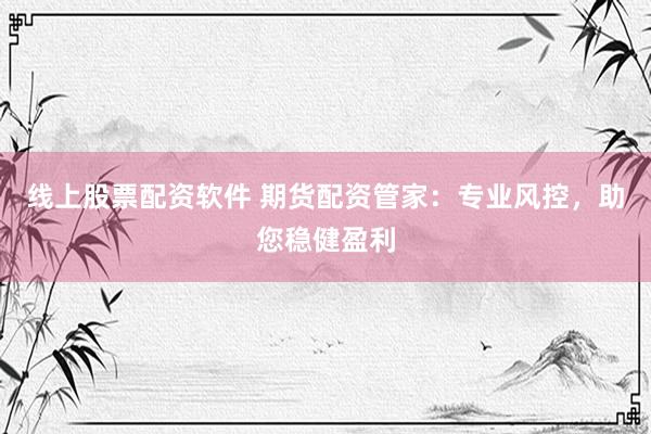 線上股票配資軟件 期貨配資管家：專業(yè)風(fēng)控，助您穩(wěn)健盈利