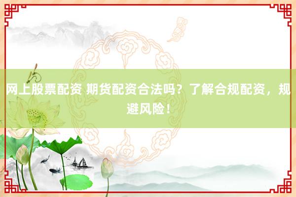 網(wǎng)上股票配資 期貨配資合法嗎？了解合規(guī)配資，規(guī)避風(fēng)險(xiǎn)！