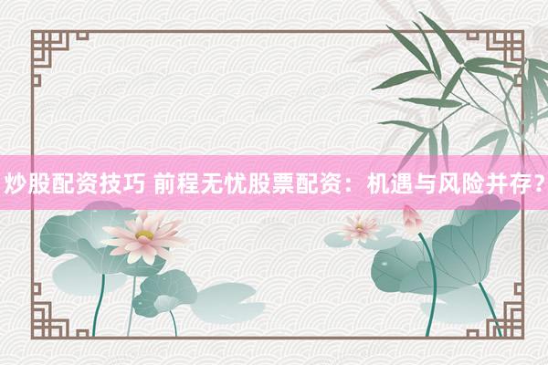 炒股配資技巧 前程無憂股票配資：機遇與風(fēng)險并存？