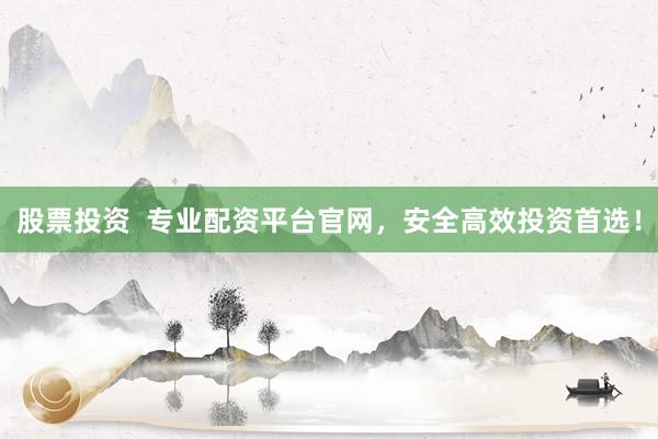 股票投資  專(zhuān)業(yè)配資平臺(tái)官網(wǎng)，安全高效投資首選！