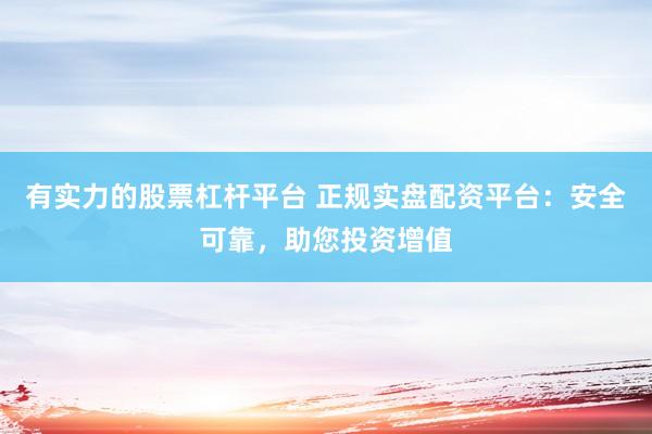 有實力的股票杠桿平臺 正規(guī)實盤配資平臺：安全可靠，助您投資增值