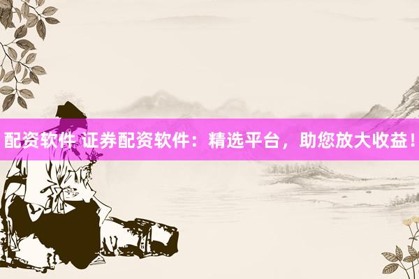 配資軟件 證券配資軟件：精選平臺，助您放大收益！