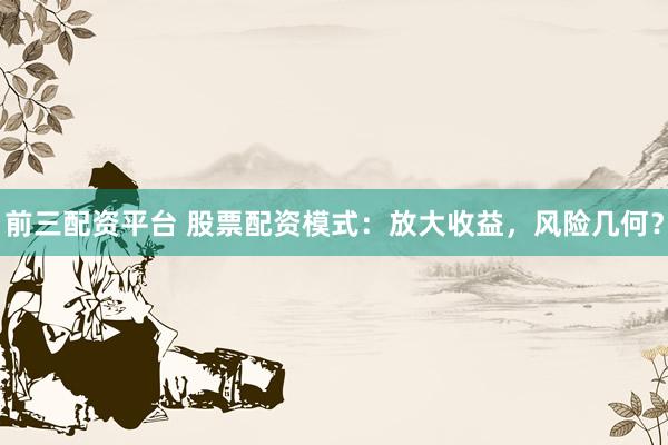 前三配資平臺(tái) 股票配資模式：放大收益，風(fēng)險(xiǎn)幾何？