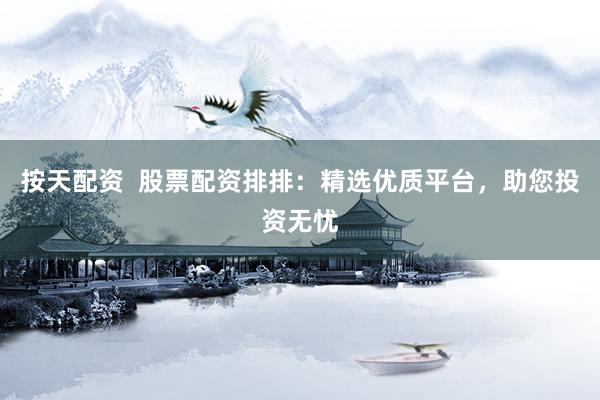 按天配資  股票配資排排：精選優(yōu)質(zhì)平臺(tái)，助您投資無憂
