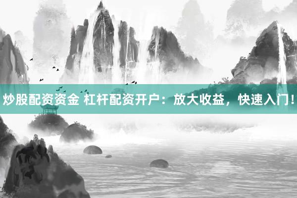 炒股配資資金 杠桿配資開戶：放大收益，快速入門！