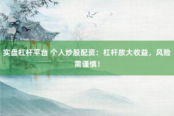 實(shí)盤杠桿平臺(tái) 個(gè)人炒股配資：杠桿放大收益，風(fēng)險(xiǎn)需謹(jǐn)慎！