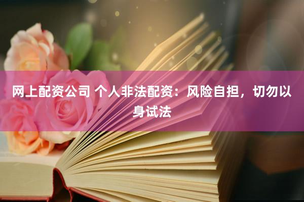 網(wǎng)上配資公司 個(gè)人非法配資：風(fēng)險(xiǎn)自擔(dān)，切勿以身試法