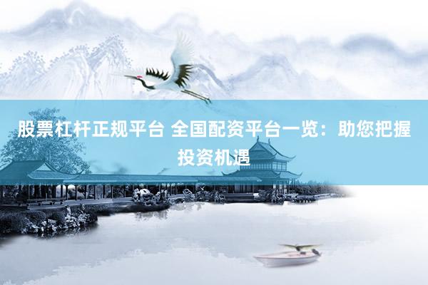 股票杠桿正規(guī)平臺(tái) 全國配資平臺(tái)一覽：助您把握投資機(jī)遇