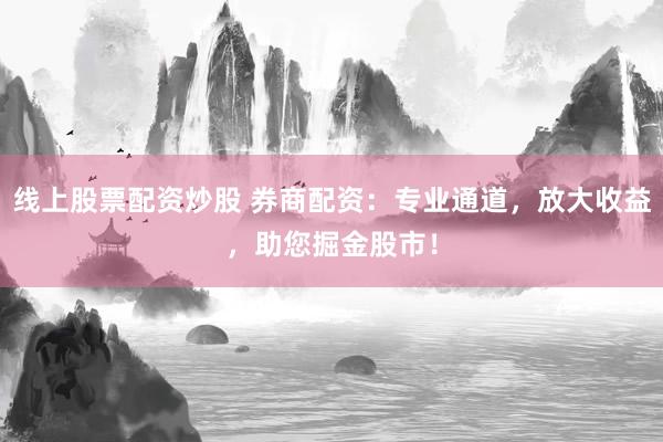 線上股票配資炒股 券商配資：專業(yè)通道，放大收益，助您掘金股市！