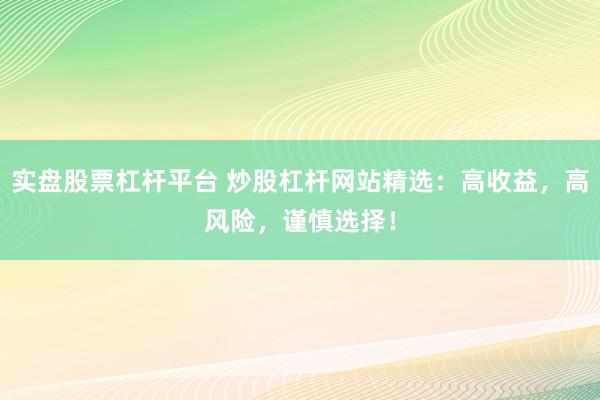 實盤股票杠桿平臺 炒股杠桿網站精選：高收益，高風險，謹慎選擇！