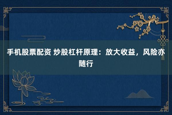 手機股票配資 炒股杠桿原理：放大收益，風險亦隨行