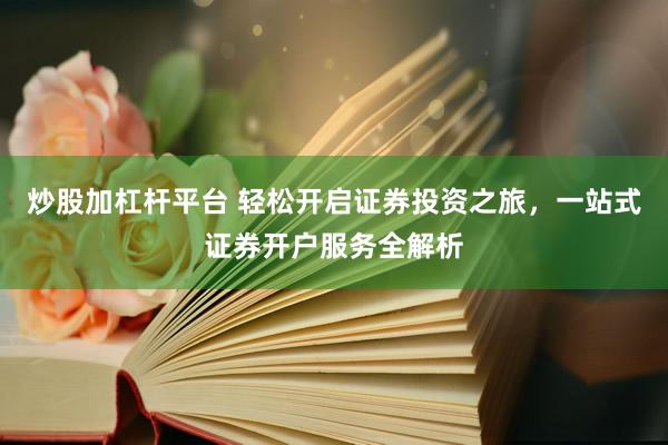 炒股加杠桿平臺 輕松開啟證券投資之旅，一站式證券開戶服務全解析