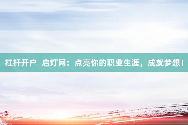杠桿開戶  啟燈網(wǎng)：點亮你的職業(yè)生涯，成就夢想！