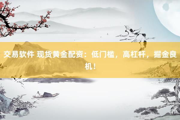 交易軟件 現(xiàn)貨黃金配資：低門檻，高杠桿，掘金良機！
