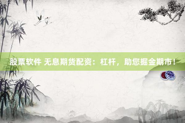股票軟件 無息期貨配資：杠桿，助您掘金期市！