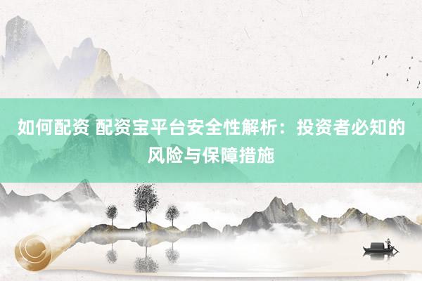 如何配資 配資寶平臺安全性解析：投資者必知的風險與保障措施