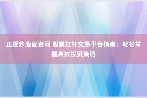 正規(guī)炒股配資網(wǎng) 股票杠桿交易平臺(tái)指南：輕松掌握高效投資策略