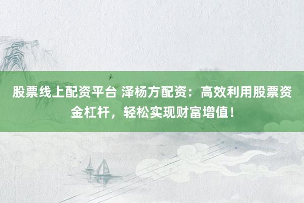 股票線上配資平臺(tái) 澤楊方配資：高效利用股票資金杠桿，輕松實(shí)現(xiàn)財(cái)富增值！