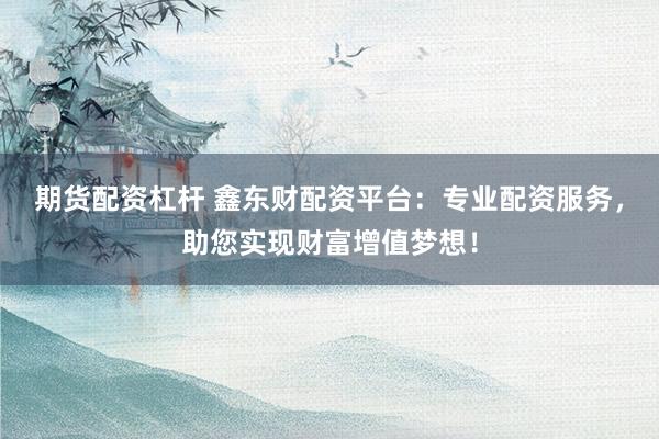 期貨配資杠桿 鑫東財配資平臺：專業(yè)配資服務(wù)，助您實現(xiàn)財富增值夢想！