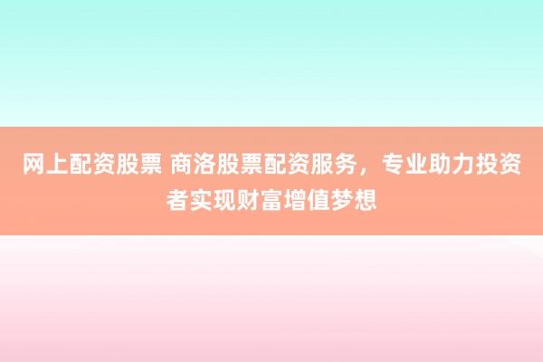 網上配資股票 商洛股票配資服務，專業(yè)助力投資者實現(xiàn)財富增值夢想