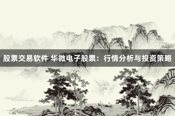 股票交易軟件 華微電子股票：行情分析與投資策略