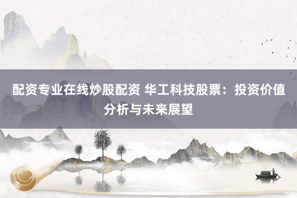配資專(zhuān)業(yè)在線炒股配資 華工科技股票：投資價(jià)值分析與未來(lái)展望