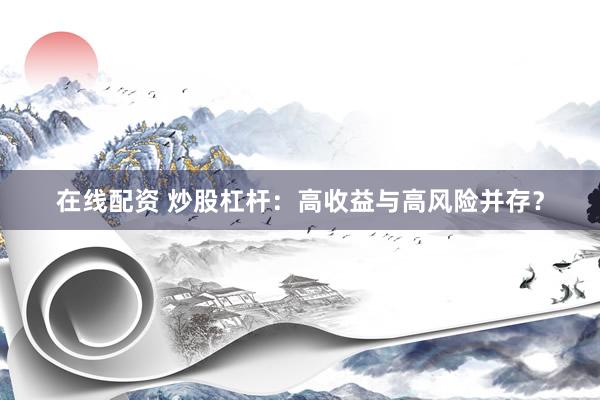 在線配資 炒股杠桿：高收益與高風(fēng)險(xiǎn)并存？