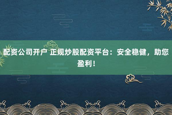 配資公司開戶 正規(guī)炒股配資平臺(tái)：安全穩(wěn)健，助您盈利！