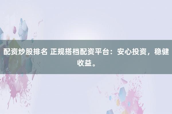 配資炒股排名 正規(guī)搭檔配資平臺：安心投資，穩(wěn)健收益。