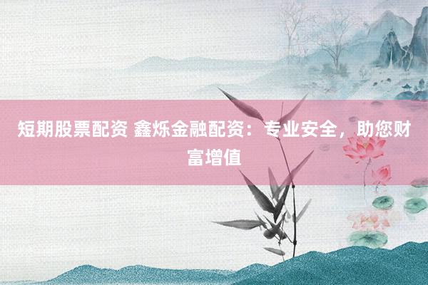 短期股票配資 鑫爍金融配資：專(zhuān)業(yè)安全，助您財(cái)富增值