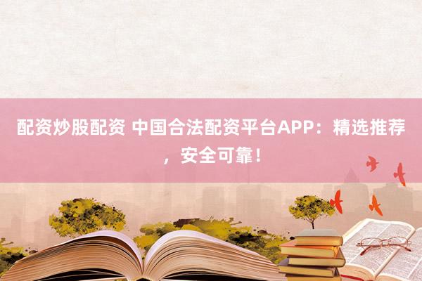配資炒股配資 中國合法配資平臺(tái)APP：精選推薦，安全可靠！