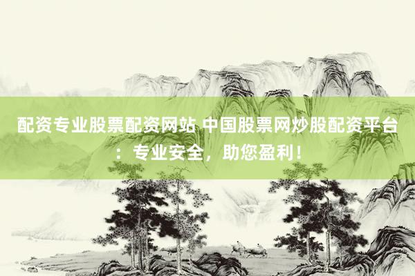 配資專業(yè)股票配資網(wǎng)站 中國股票網(wǎng)炒股配資平臺：專業(yè)安全，助您盈利！