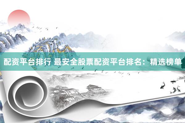 配資平臺(tái)排行 最安全股票配資平臺(tái)排名：精選榜單