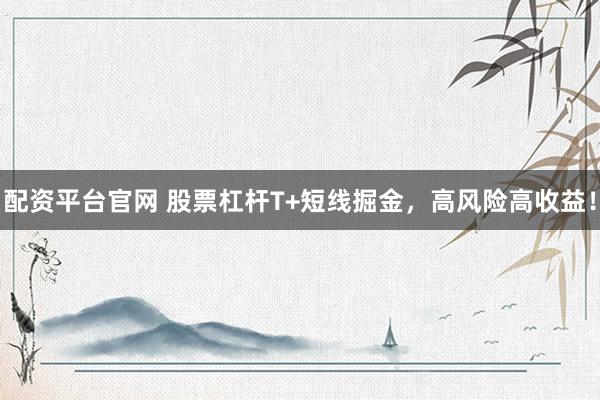 配資平臺官網(wǎng) 股票杠桿T+短線掘金，高風險高收益！