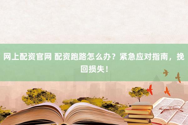 網(wǎng)上配資官網(wǎng) 配資跑路怎么辦？緊急應(yīng)對(duì)指南，挽回?fù)p失！