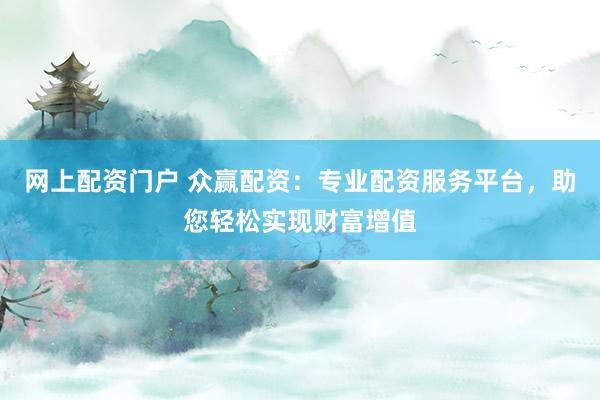網(wǎng)上配資門(mén)戶 眾贏配資：專業(yè)配資服務(wù)平臺(tái)，助您輕松實(shí)現(xiàn)財(cái)富增值