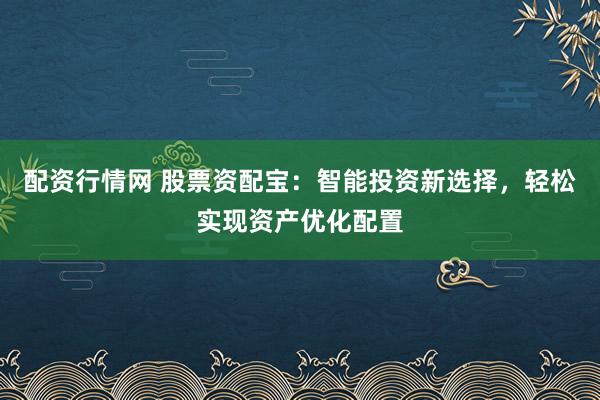 配資行情網(wǎng) 股票資配寶：智能投資新選擇，輕松實(shí)現(xiàn)資產(chǎn)優(yōu)化配置