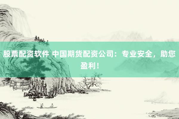 股票配資軟件 中國期貨配資公司：專業(yè)安全，助您盈利！