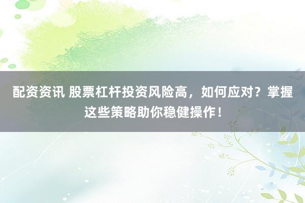 配資資訊 股票杠桿投資風(fēng)險(xiǎn)高，如何應(yīng)對(duì)？掌握這些策略助你穩(wěn)健操作！