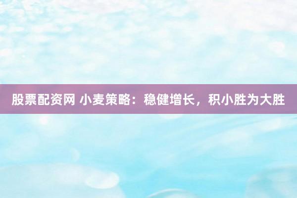 股票配資網(wǎng) 小麥策略：穩(wěn)健增長，積小勝為大勝