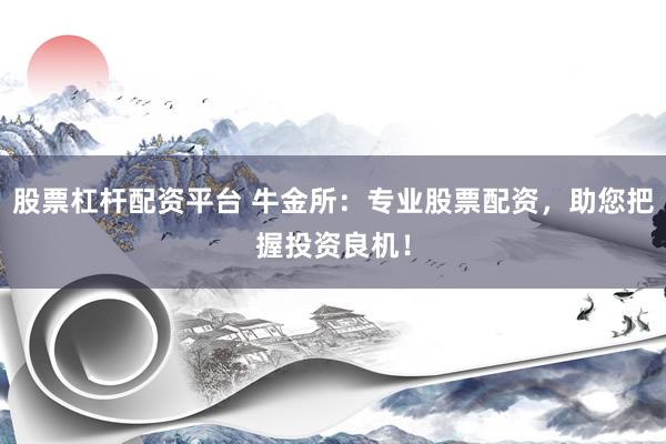 股票杠桿配資平臺(tái) 牛金所：專業(yè)股票配資，助您把握投資良機(jī)！