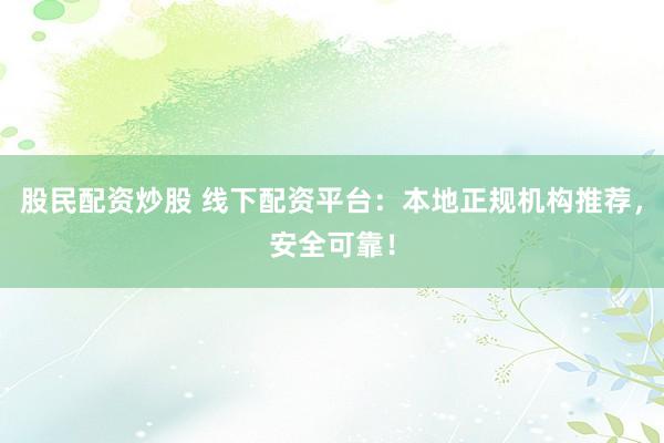 股民配資炒股 線下配資平臺：本地正規(guī)機(jī)構(gòu)推薦，安全可靠！