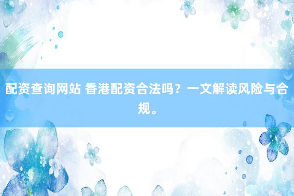 配資查詢網(wǎng)站 香港配資合法嗎？一文解讀風(fēng)險(xiǎn)與合規(guī)。