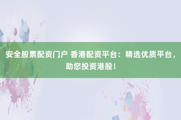安全股票配資門(mén)戶 香港配資平臺(tái)：精選優(yōu)質(zhì)平臺(tái)，助您投資港股！
