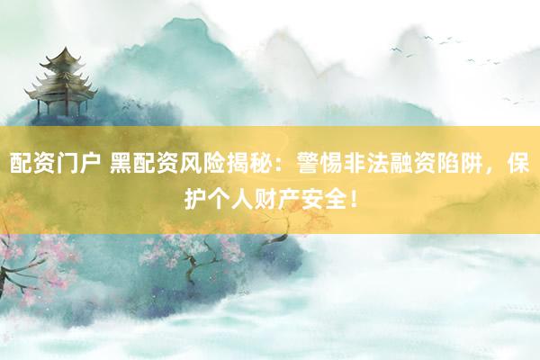 配資門戶 黑配資風(fēng)險揭秘：警惕非法融資陷阱，保護(hù)個人財產(chǎn)安全！