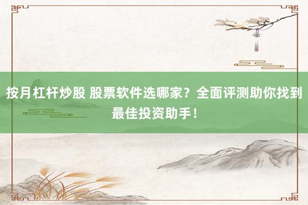 按月杠桿炒股 股票軟件選哪家？全面評測助你找到最佳投資助手！