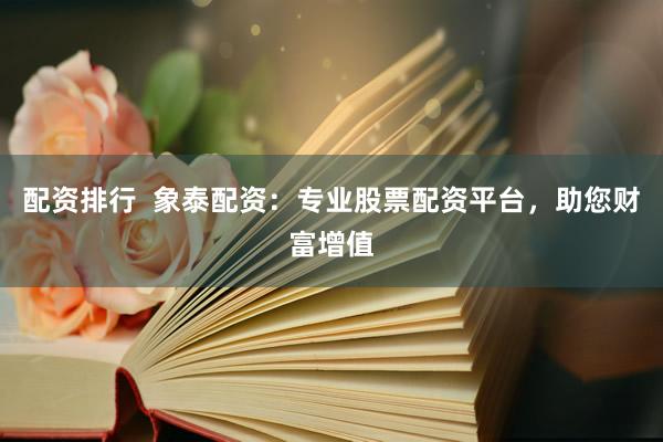 配資排行  象泰配資：專業(yè)股票配資平臺(tái)，助您財(cái)富增值