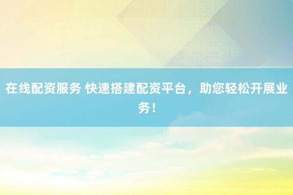 在線配資服務(wù) 快速搭建配資平臺(tái)，助您輕松開(kāi)展業(yè)務(wù)！